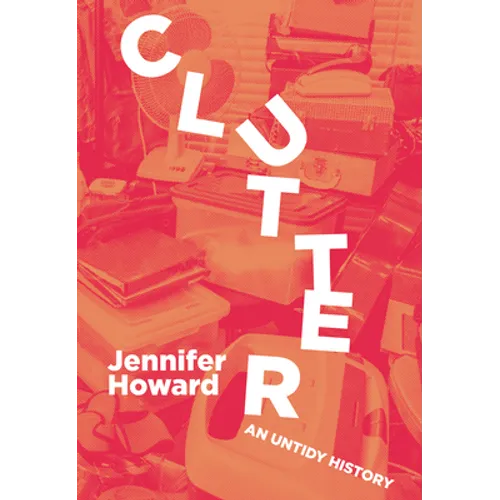 Clutter: An Untidy History