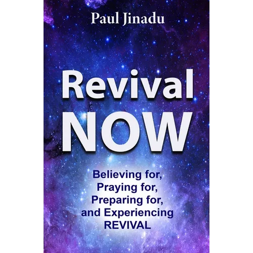 Revival Now: Believing for, Praying For, Preparing for, and Experiencing Revival