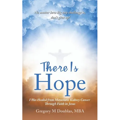 There Is Hope: I Was Healed from Metastatic Kidney Cancer Through Faith in Jesus