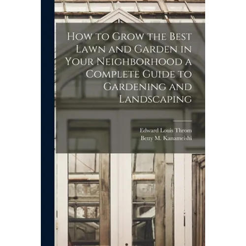 How to Grow the Best Lawn and Garden in Your Neighborhood a Complete Guide to Gardening and Landscaping
