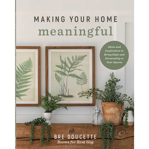 Making Your Home Meaningful: Ideas and Inspiration to Bring Style and Personality to Your Spaces