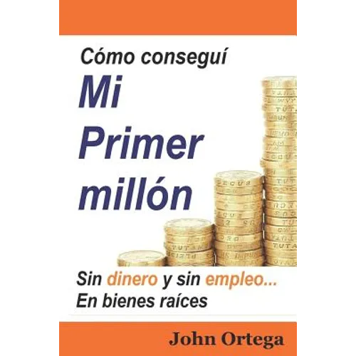 Cómo Conseguí Mi Primer Millón: Sin Dinero Y Sin Empleo, En Bienes Raíces