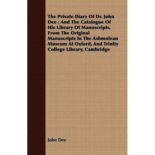 The Private Diary of Dr. John Dee: And the Catalogue of His Library of Manuscripts, from the Original Manuscripts in the Ashmolean Museum at Oxford, a
