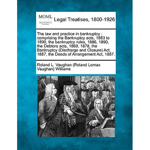 The law and practice in bankruptcy: comprising the Bankruptcy acts, 1883 to 1890, the bankruptcy rules, 1886, 1890, the Debtors acts, 1869, 1878, the