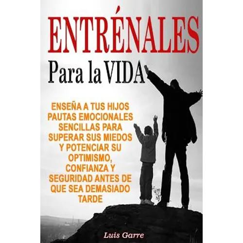 Entrenales para la Vida: Enseña a tus hijos pautas emocionales sencillas para superar sus miedos y potenciar su optimismo, confianza y segurida