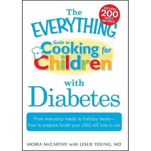 The Everything Guide to Cooking for Children with Diabetes: From Everyday Meals to Holiday Treats - How to Prepare Foods Your Child Will Love to Eat