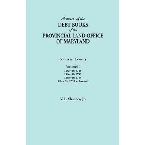 Abstracts of the Debt Books of the Provincial Land Office of Maryland. Somerset County, Volume II: Liber 43: 1748; Liber 51: 1755; Liber 45: 1759; Lib