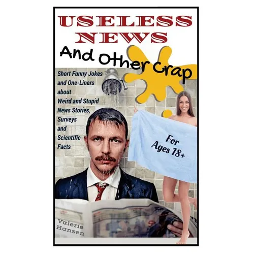 Useless News And Other Crap: Short Funny Jokes and One-Liners about Weird and Stupid News Stories, Surveys and Scientific Facts