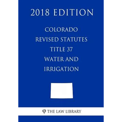 Colorado Revised Statutes - Title 37 - Water and Irrigation - General (2018 Edition)