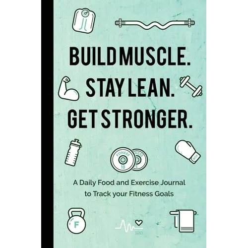 Build Muscle. Stay Lean. Get Stronger.: A Daily Food and Exercise Journal to Track Your Fitness Goals (Food Diary)