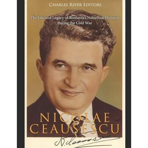 Nicolae Ceaușescu: The Life and Legacy of Romania's Notorious Dictator during the Cold War