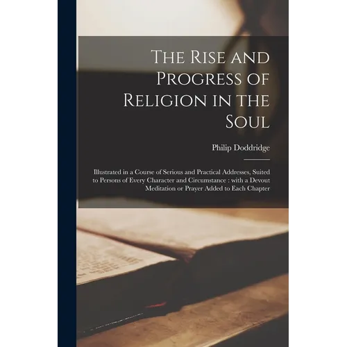 The Rise and Progress of Religion in the Soul [microform]: Illustrated in a Course of Serious and Practical Addresses, Suited to Persons of Every Char