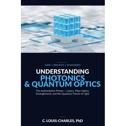 Understanding Photonics & Quantum Optics: A No-Math Authoritative Primer on Quantum Optics, Quantum Entanglement, Quantum Communication, and Photonic