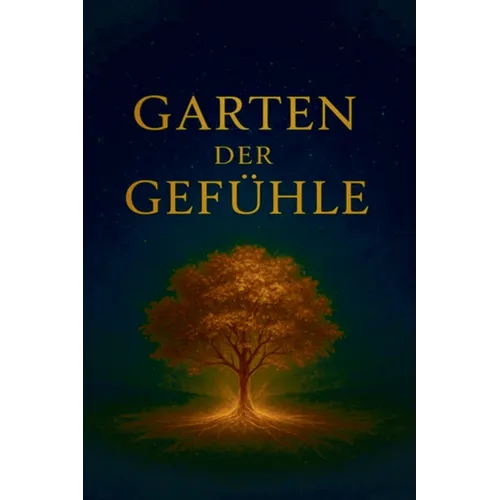 Garten der Gefühle: "Ein Buch der Seele, geschrieben mit dem Herzen"