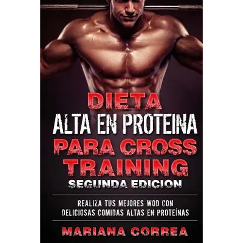 DIETA ALTA En PROTEINA PARA CROSS TRAINING SEGUNDA EDICION: REALIZA Tus MEJORES WOD CON DELICIOSAS COMIDAS ALTAS EN PROTEINAS