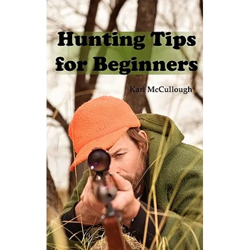 Hunting Tips for Beginners: All About Hunting Strategies, Safety, Weapons, Trip Planning and More.