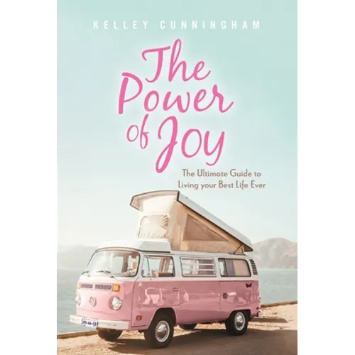 The Power of Joy: The Ultimate Guide to Living Your Best Life Ever