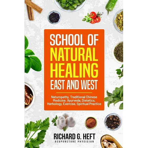 School of Natural Healing, East and West: Naturopathy, Traditional Chinese Medicine, Ayurveda, Dietetics, Herbology, Exercise, Spiritual Practice