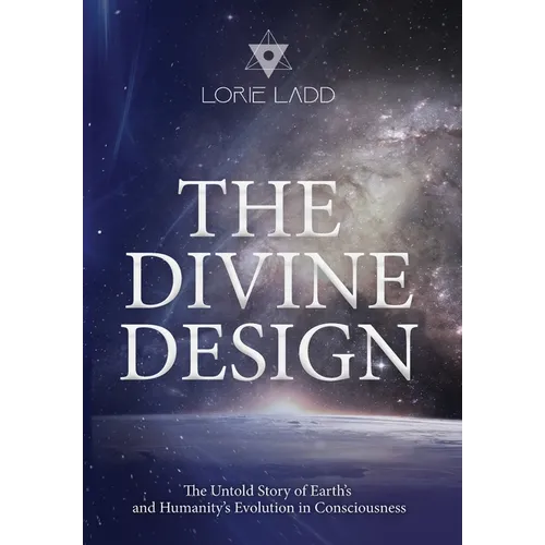 The Divine Design: The Untold Story of Earth's and Humanity's Evolution in Consciousness