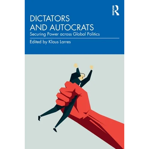Dictators and Autocrats: Securing Power Across Global Politics