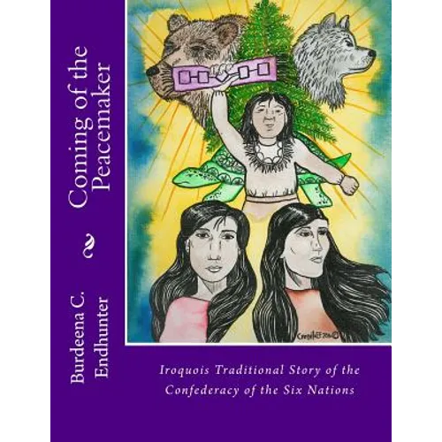 Coming of the Peacemaker: Iroquois Traditional Story of the Confederacy of the Six Nations