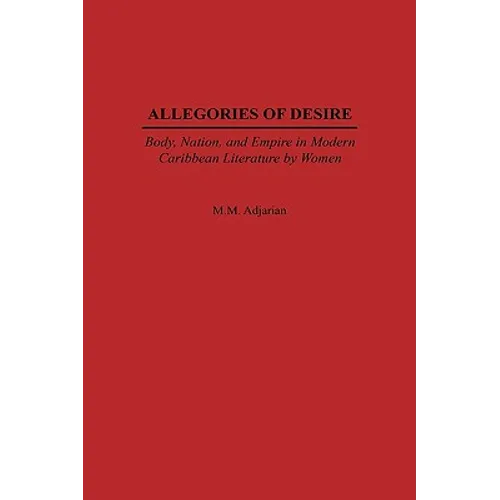 Allegories of Desire: Body, Nation, and Empire in Modern Caribbean Literature by Women