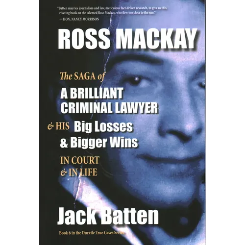 Ross Mackay, the Saga of a Brilliant Criminal Lawyer: And His Big Losses and Bigger Wins in Court and in Life