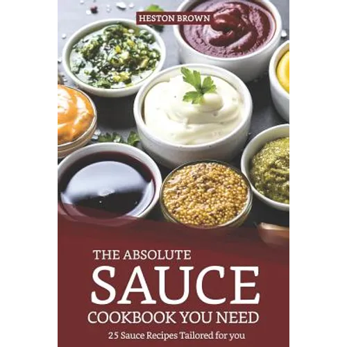 The Absolute Sauce Cookbook You Need: 25 Sauce Recipes Tailored for You