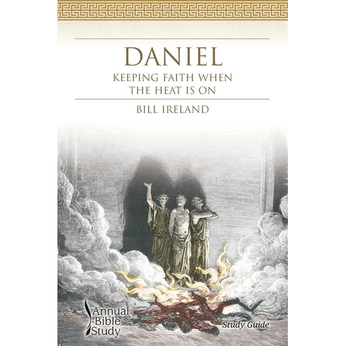 Daniel Annual Bible Study (Study Guide): Keeping Faith When the Heat Is On