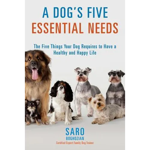 A Dog's Five Essential Needs: The Five Things Your Dog Requires to Have a Healthy and Happy Life