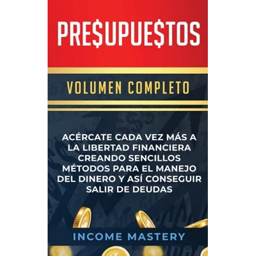 Presupuestos: Acércate Cada Vez Más a la Libertad Financiera Creando Sencillos Métodos Para el Manejo del Dinero y Así Conseguir Salir de Deudas Volum