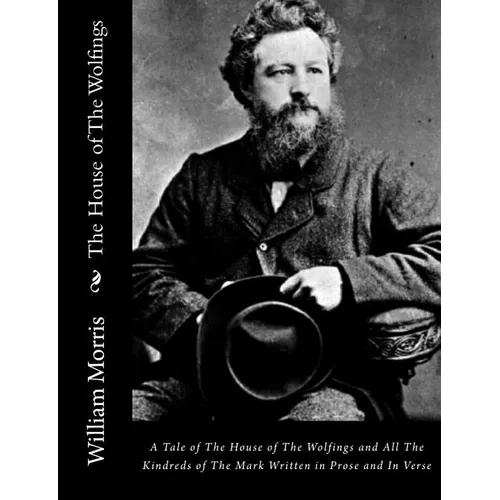 The House of The Wolfings: A Tale of The House of The Wolfings and All The Kindreds of The Mark Written in Prose and In Verse