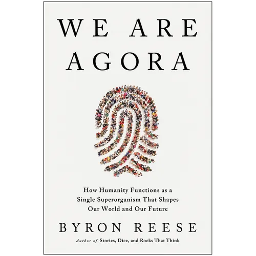 We Are Agora: How Humanity Functions as a Single Superorganism That Shapes Our World and Our Future