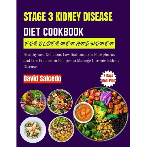 Stage 3 Kidney Disease Diet Cookbook for Older Men and Women: Healthy and Delicious Low Sodium, Low Phosphorus and Low Potassium Recipes to Manage Chr