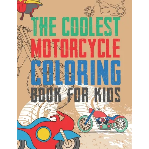 The Coolest Motorcycle Coloring Book For Kids: A Coloring Book For A Boy Or Girl That Think Motorcycles Are Cool 25 Awesome & Unique Fun Designs!