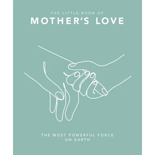 The Little Book of Mother's Love: The Most Powerful Force on Earth