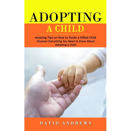 Adopting a Child: Amazing Tips on How to Guide a Gifted Child (Discover Everything You Need to Know About Adopting a Child)