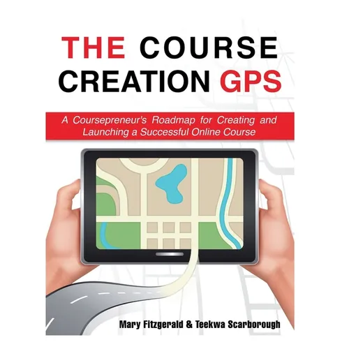 The Course Creation GPS: A Coursepreneur's Roadmap for Creating and Launching a Successful Online Course
