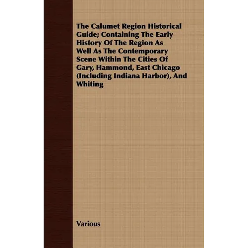 The Calumet Region Historical Guide; Containing the Early History of the Region as Well as the Contemporary Scene Within the Cities of Gary, Hammond,