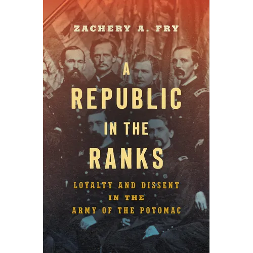 A Republic in the Ranks: Loyalty and Dissent in the Army of the Potomac