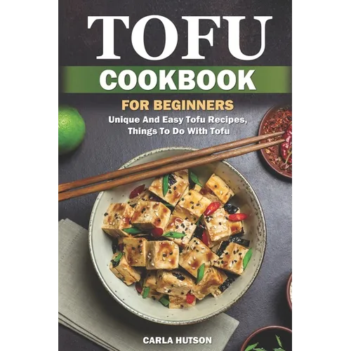 Tofu Cookbook For Beginners: Unique And Easy Tofu Recipes, Things To Do With Tofu
