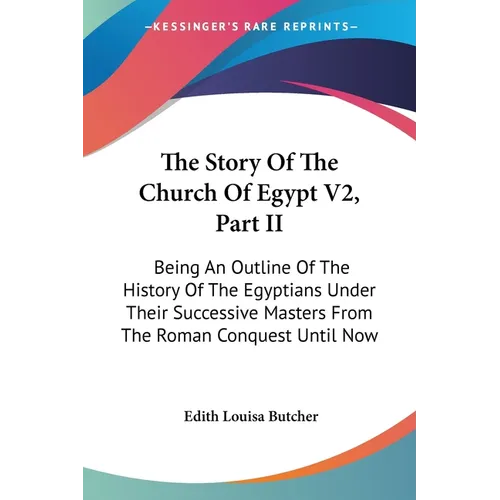 The Story Of The Church Of Egypt V2, Part II: Being An Outline Of The History Of The Egyptians Under Their Successive Masters From The Roman Conquest