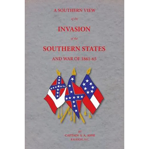 A Southern View of the Invasion of the Southern States and War of 1861-65