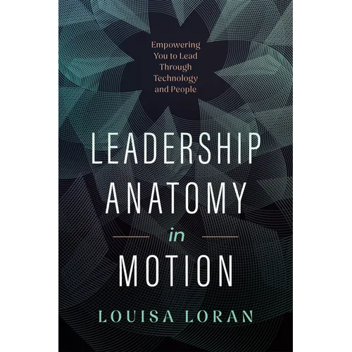 Leadership Anatomy in Motion: Empowering You to Lead Through Technology and People