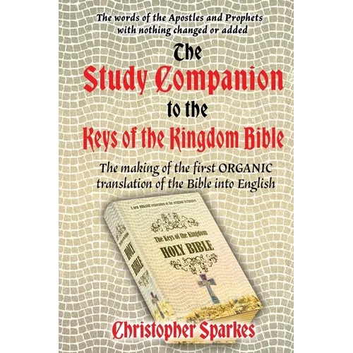 Study Companion to the Keys of the Kingdom Bible: The making of the first ORGANIC translation of the Bible into English