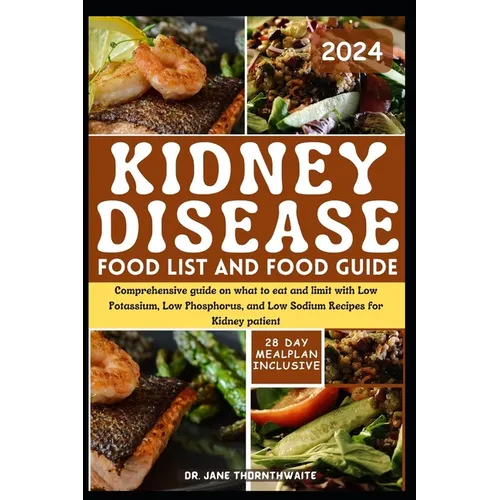 Kidney Disease Food List and Food Guide 2024: Comprehensive guide on what to eat and limit with Low Potassium, Low Phosphorus, and Low Sodium Recipes