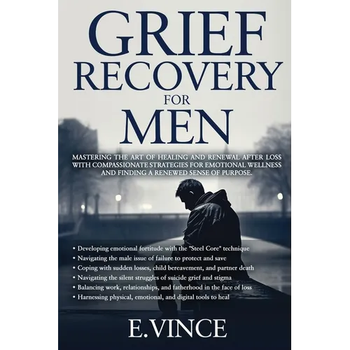 Grief Recovery for Men: Mastering the Art of Healing and Renewal After Loss with Compassionate Strategies for Emotional Wellness and Finding a Renewed