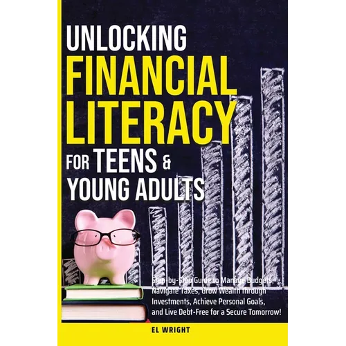 Unlocking Financial Literacy for Teens & Young Adults: Guide to Manage Budgets, Navigate Taxes, Grow Wealth thru Investments, Achieve Personal Growth