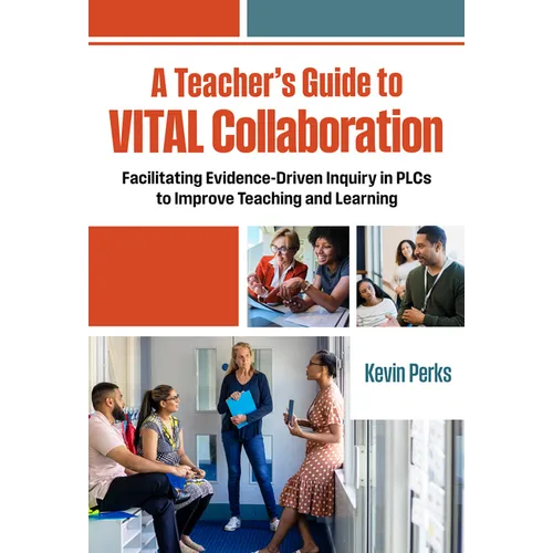 A Teacher's Guide to Vital Collaboration: Facilitating Evidence-Driven Inquiry in Plcs to Improve Teaching and Learning