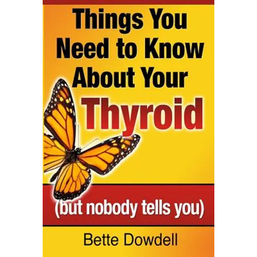 Things You Need to Know About Your Thyroid: (but nobody tells you)